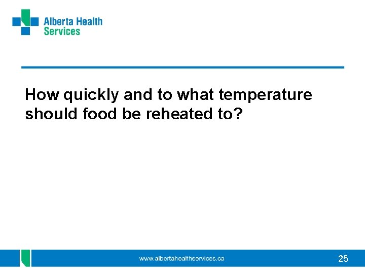 How quickly and to what temperature should food be reheated to? 25 