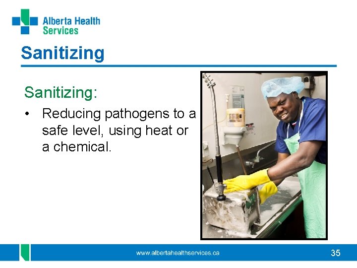 Sanitizing: • Reducing pathogens to a safe level, using heat or a chemical. 35