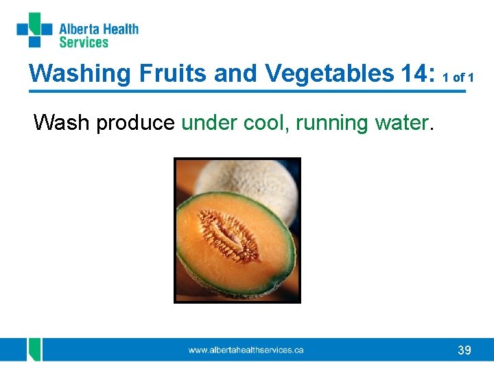 Washing Fruits and Vegetables 14: 1 of 1 Wash produce under cool, running water.