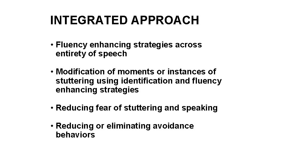 INTEGRATED APPROACH • Fluency enhancing strategies across entirety of speech • Modification of moments