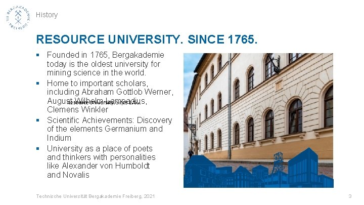History RESOURCE UNIVERSITY. SINCE 1765. § Founded in 1765, Bergakademie today is the oldest