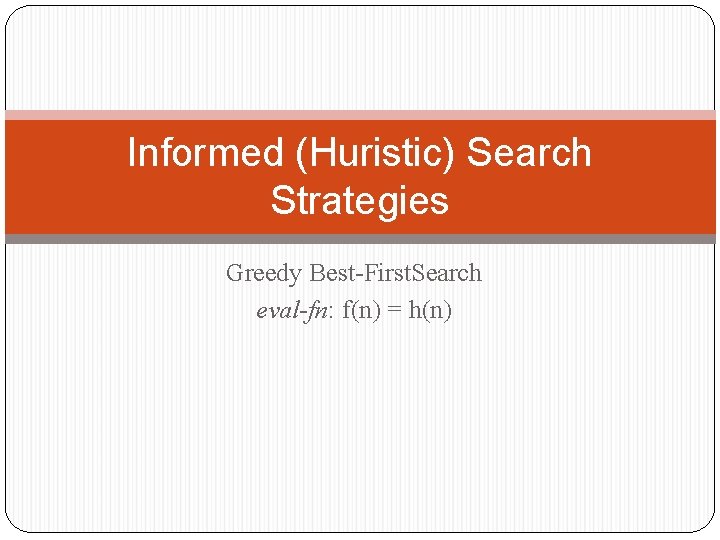 Informed (Huristic) Search Strategies Greedy Best-First. Search eval-fn: f(n) = h(n) 