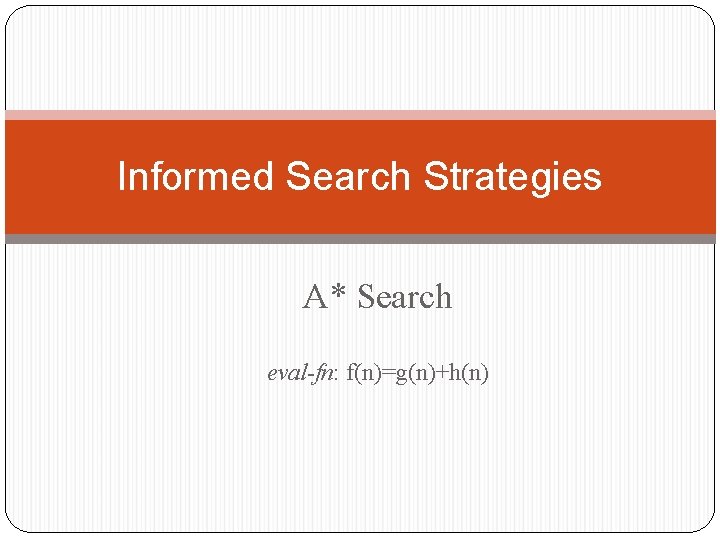 Informed Search Strategies A* Search eval-fn: f(n)=g(n)+h(n) 