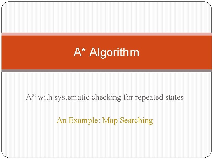 A* Algorithm A* with systematic checking for repeated states An Example: Map Searching 