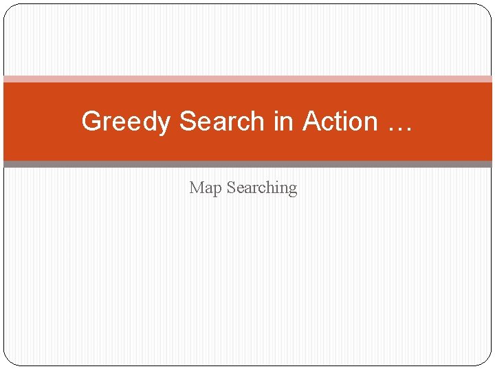 Greedy Search in Action … Map Searching 
