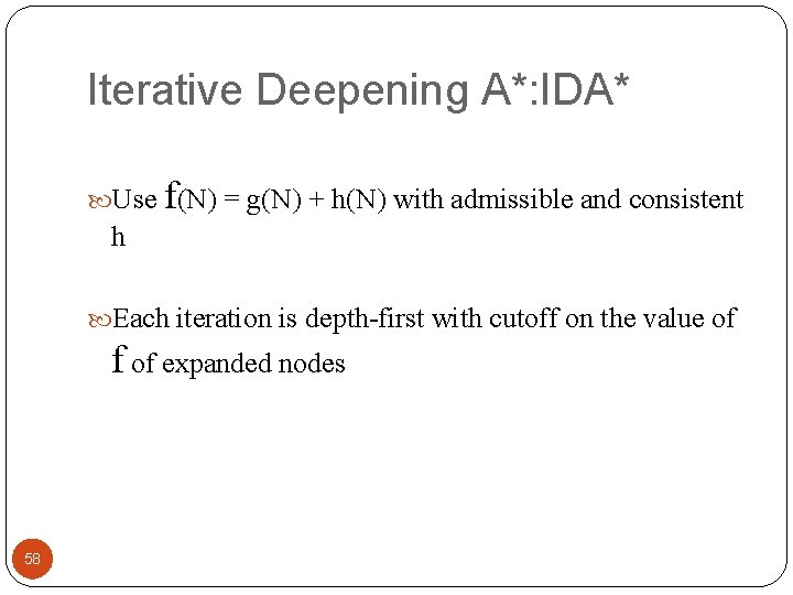 Iterative Deepening A*: IDA* Use f(N) = g(N) + h(N) with admissible and consistent