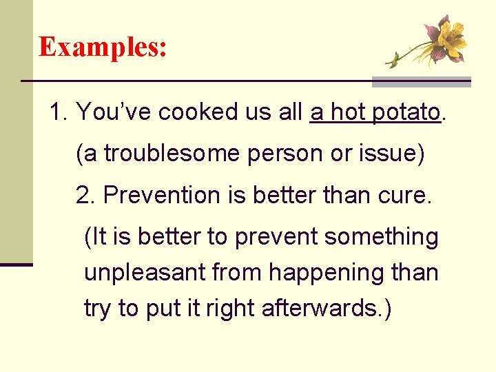 Examples: 1. You’ve cooked us all a hot potato. (a troublesome person or issue)