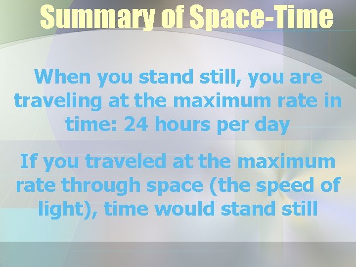Summary of Space-Time When you stand still, you are traveling at the maximum rate