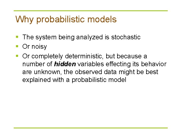 Why probabilistic models § The system being analyzed is stochastic § Or noisy §