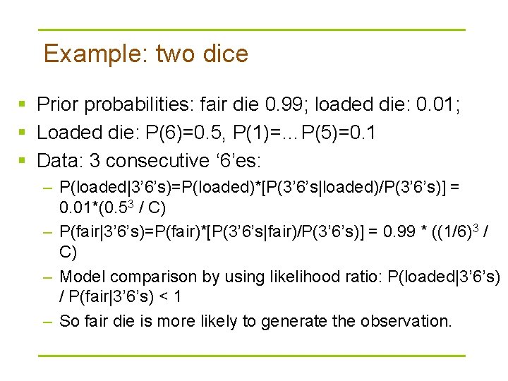 Example: two dice § Prior probabilities: fair die 0. 99; loaded die: 0. 01;