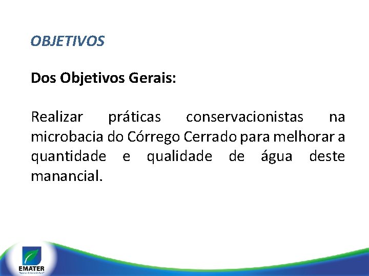 OBJETIVOS Dos Objetivos Gerais: Realizar práticas conservacionistas na microbacia do Córrego Cerrado para melhorar