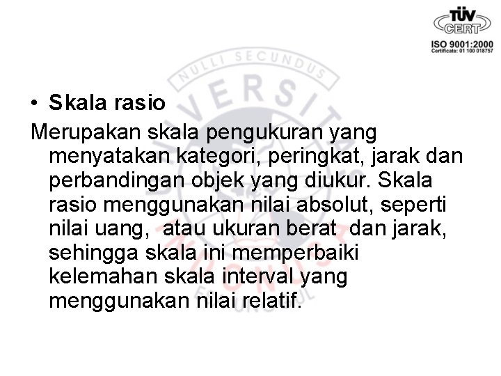  • Skala rasio Merupakan skala pengukuran yang menyatakan kategori, peringkat, jarak dan perbandingan