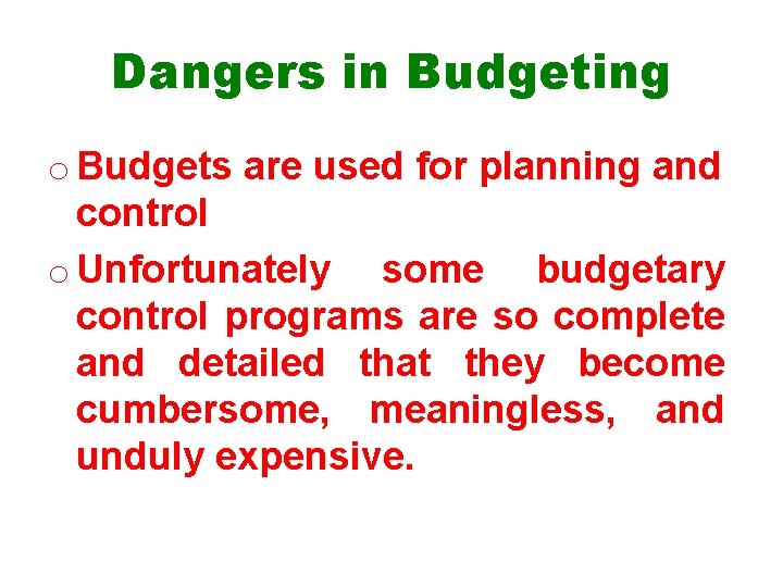 Dangers in Budgeting o Budgets are used for planning and control o Unfortunately some