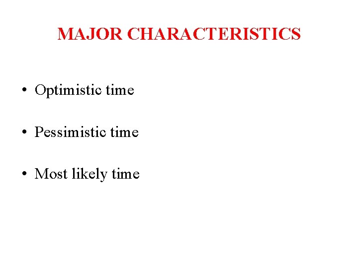 MAJOR CHARACTERISTICS • Optimistic time • Pessimistic time • Most likely time 