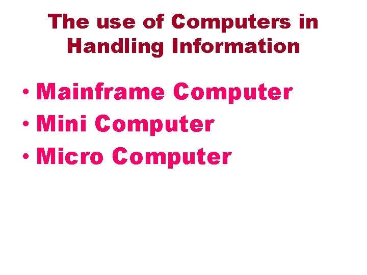 The use of Computers in Handling Information • Mainframe Computer • Mini Computer •