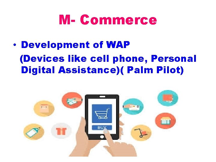 M- Commerce • Development of WAP (Devices like cell phone, Personal Digital Assistance)( Palm