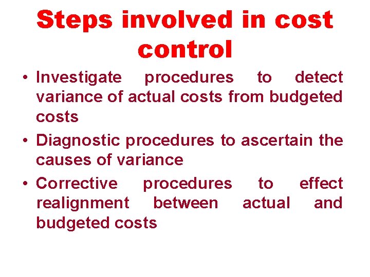 Steps involved in cost control • Investigate procedures to detect variance of actual costs