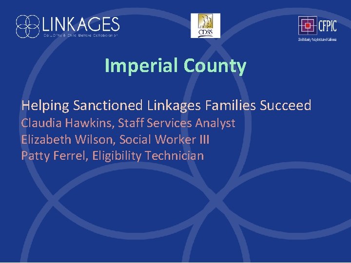 Imperial County Helping Sanctioned Linkages Families Succeed Claudia Hawkins, Staff Services Analyst Elizabeth Wilson,