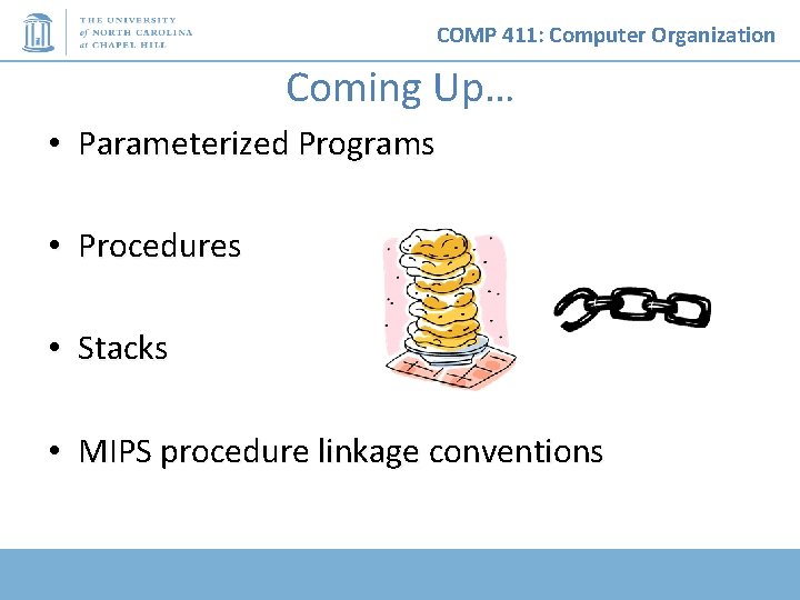 COMP 411: Computer Organization Coming Up… • Parameterized Programs • Procedures • Stacks •