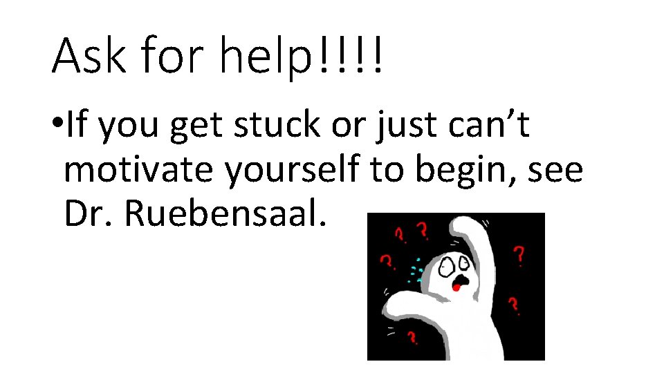Ask for help!!!! • If you get stuck or just can’t motivate yourself to