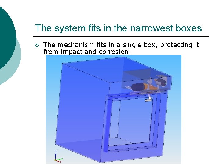 The system fits in the narrowest boxes ¡ The mechanism fits in a single