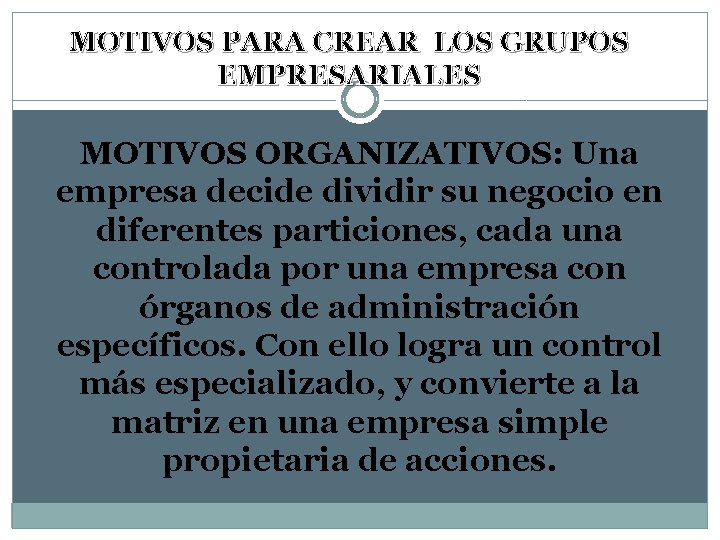 MOTIVOS PARA CREAR LOS GRUPOS EMPRESARIALES MOTIVOS ORGANIZATIVOS: Una empresa decide dividir su negocio