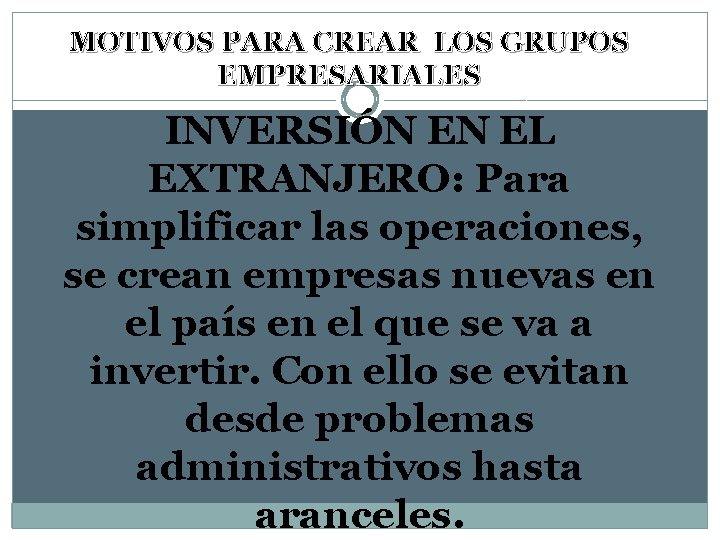 MOTIVOS PARA CREAR LOS GRUPOS EMPRESARIALES INVERSIÓN EN EL EXTRANJERO: Para simplificar las operaciones,