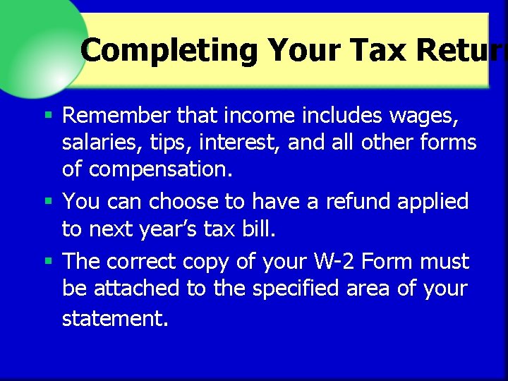 Completing Your Tax Return § Remember that income includes wages, salaries, tips, interest, and
