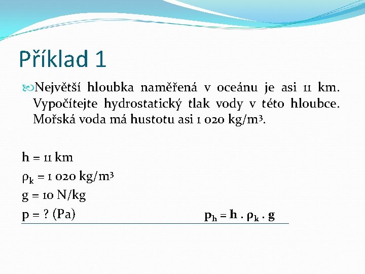 Příklad 1 Největší hloubka naměřená v oceánu je asi 11 km. Vypočítejte hydrostatický tlak