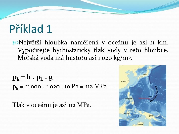 Příklad 1 Největší hloubka naměřená v oceánu je asi 11 km. Vypočítejte hydrostatický tlak