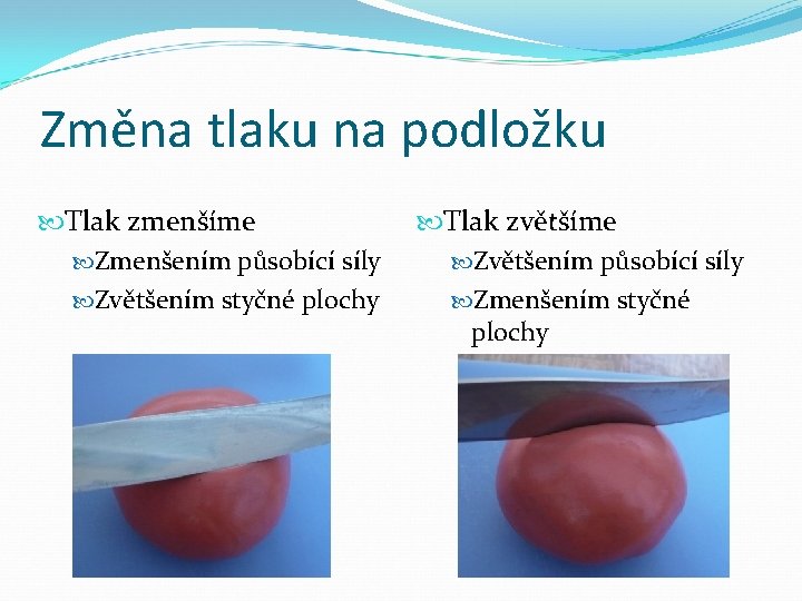 Změna tlaku na podložku Tlak zmenšíme Zmenšením působící síly Zvětšením styčné plochy Tlak zvětšíme