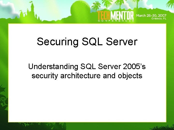 Securing SQL Server Understanding SQL Server 2005’s security architecture and objects Securing SQL Server Understanding SQL Server 2005’s security architecture and objects