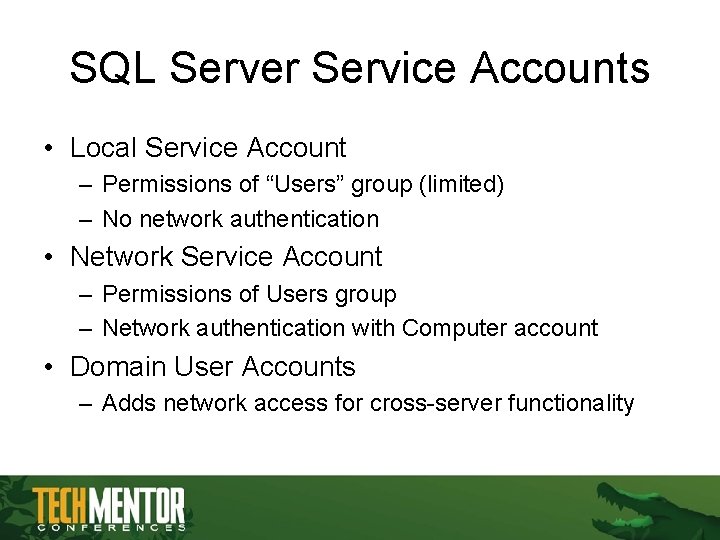 SQL Server Service Accounts • Local Service Account – Permissions of “Users” group (limited) SQL Server Service Accounts • Local Service Account – Permissions of “Users” group (limited)