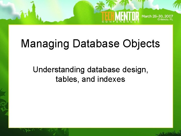 Managing Database Objects Understanding database design, tables, and indexes Managing Database Objects Understanding database design, tables, and indexes