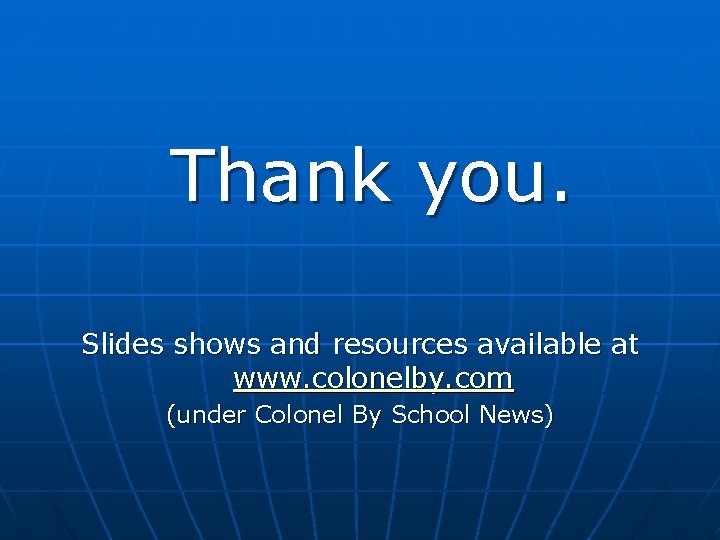 Thank you. Slides shows and resources available at www. colonelby. com (under Colonel By