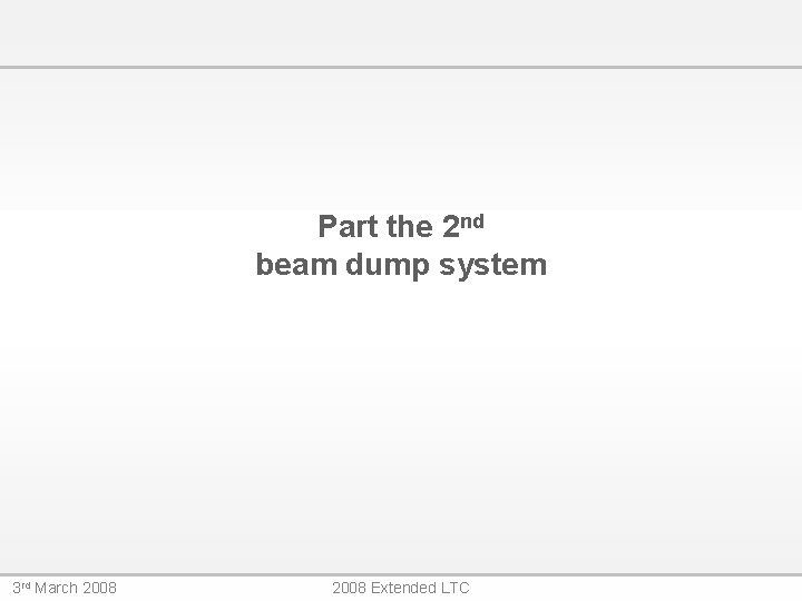 Part the 2 nd beam dump system 3 rd March 2008 Extended LTC 
