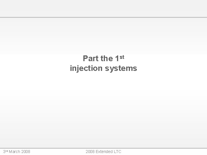 Part the 1 st injection systems 3 rd March 2008 Extended LTC 