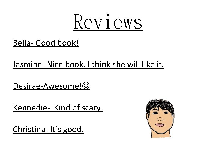 Reviews Bella- Good book! Jasmine- Nice book. I think she will like it. Desirae-Awesome!