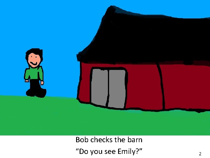 Bob checks the barn “Do you see Emily? ” 2 