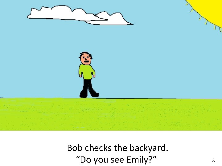 Bob checks the backyard. “Do you see Emily? ” 3 