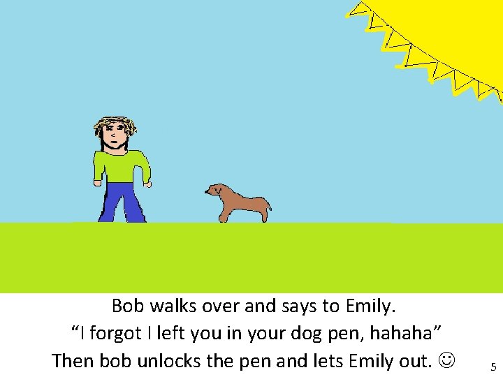 Bob walks over and says to Emily. “I forgot I left you in your