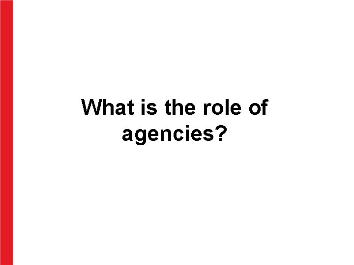 What is the role of agencies? 