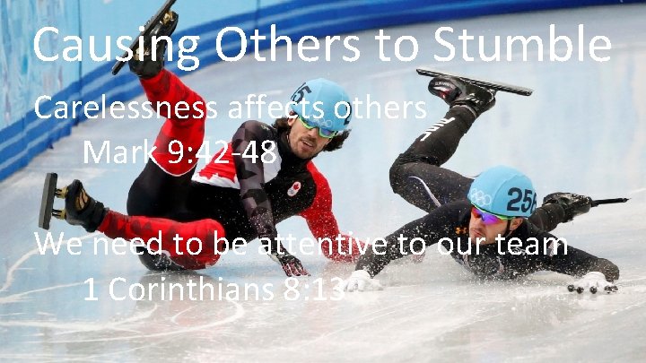 Causing Others to Stumble Carelessness affects others Mark 9: 42 -48 We need to