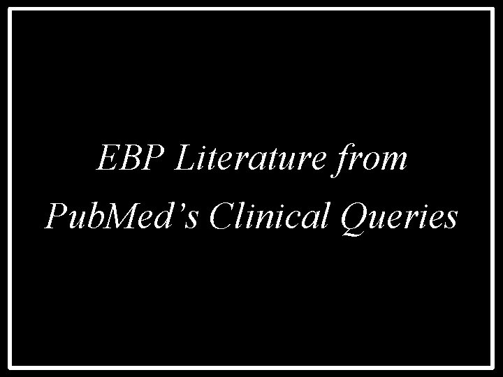 EBP Literature from Pub. Med’s Clinical Queries 