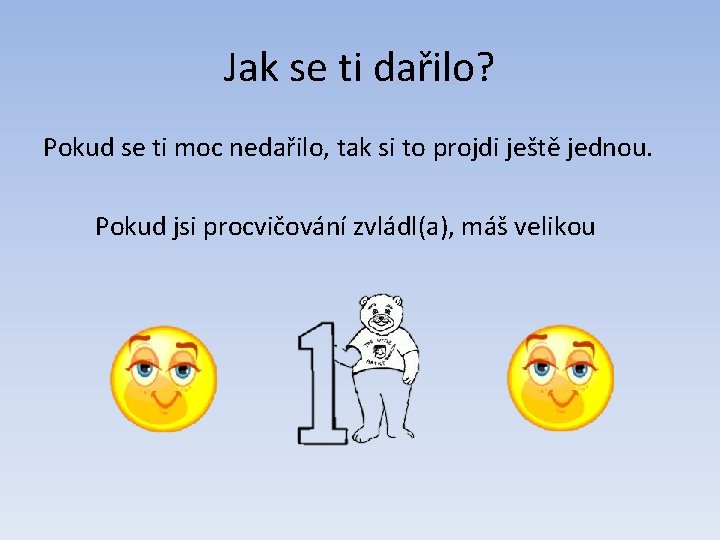 Jak se ti dařilo? Pokud se ti moc nedařilo, tak si to projdi ještě