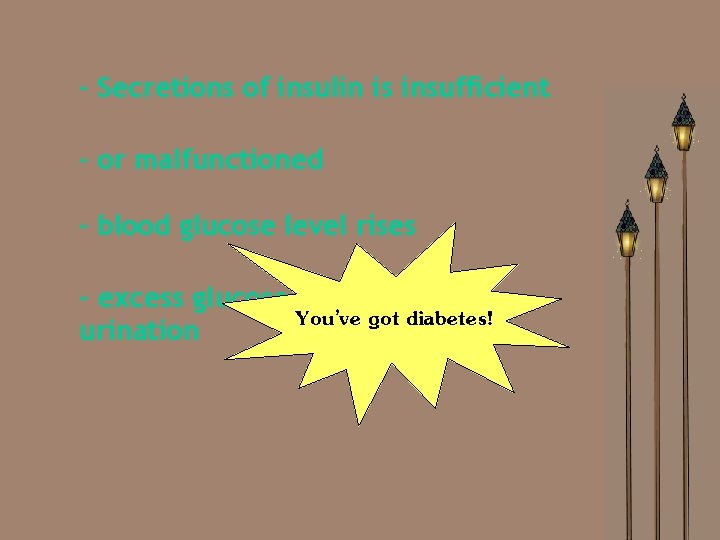 - Secretions of insulin is insufficient - or malfunctioned - blood glucose level rises