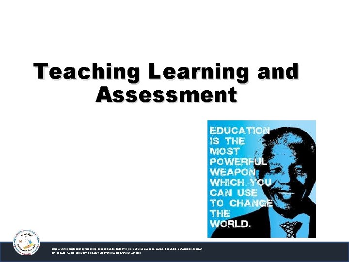 Teaching Learning and Assessment https: //www. google. com. eg/search? q=education&rlz=1 C 1 SAVU_en. EG