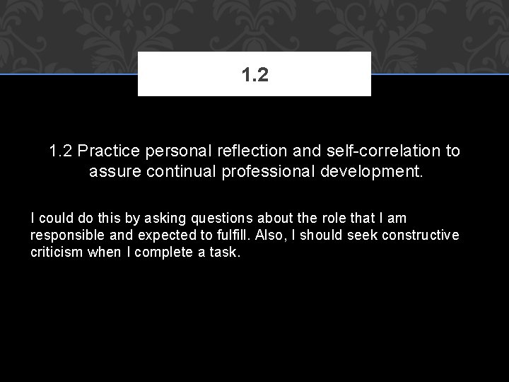 1. 2 Practice personal reflection and self-correlation to assure continual professional development. I could
