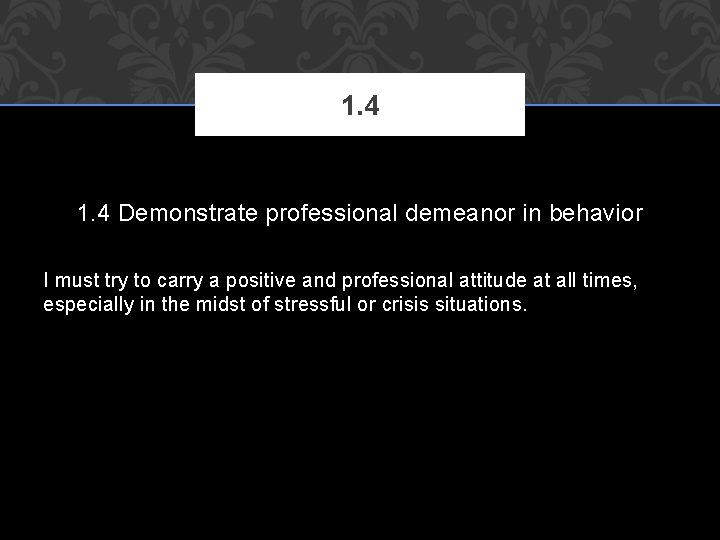 1. 4 Demonstrate professional demeanor in behavior I must try to carry a positive