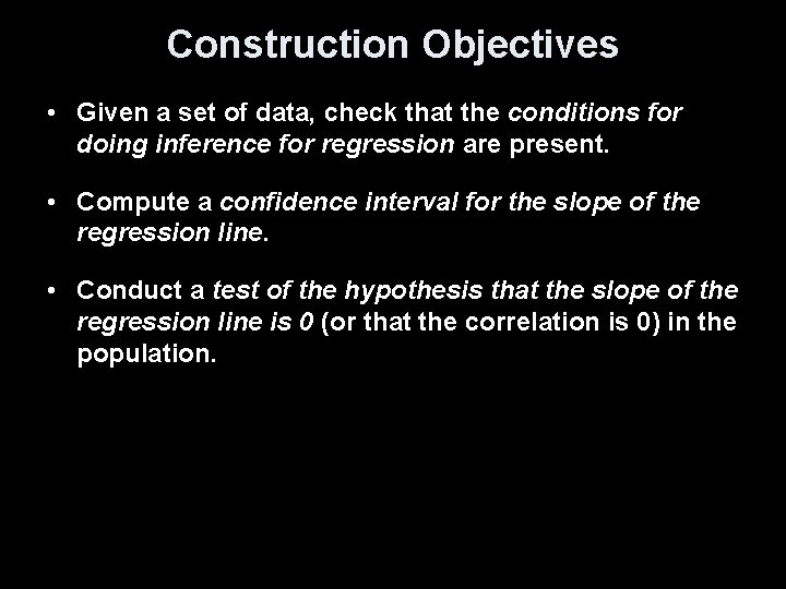 Construction Objectives • Given a set of data, check that the conditions for doing